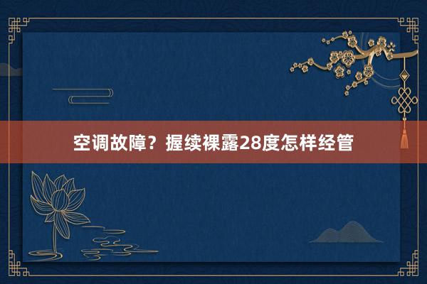 空调故障？握续裸露28度怎样经管