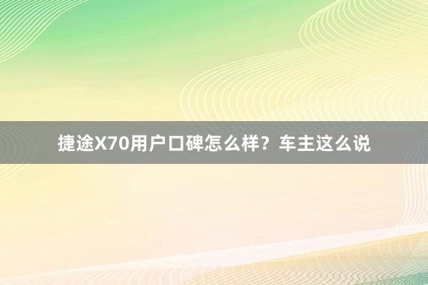 捷途X70用户口碑怎么样？车主这么说