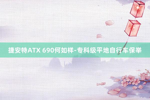 捷安特ATX 690何如样-专科级平地自行车保举