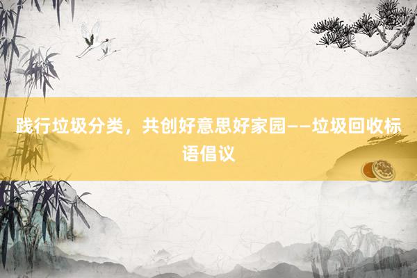践行垃圾分类，共创好意思好家园——垃圾回收标语倡议