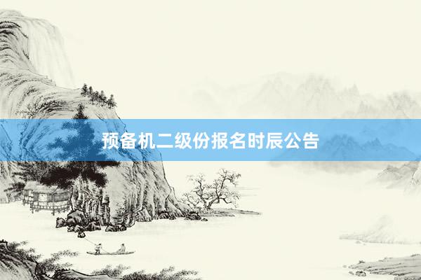 预备机二级份报名时辰公告