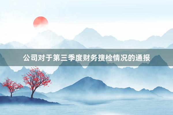 公司对于第三季度财务搜检情况的通报