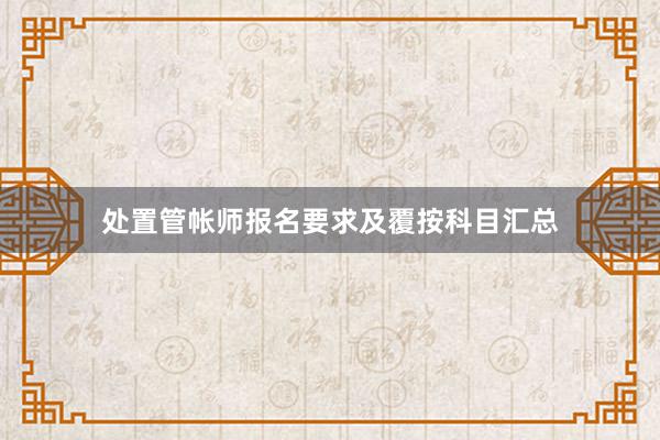 处置管帐师报名要求及覆按科目汇总