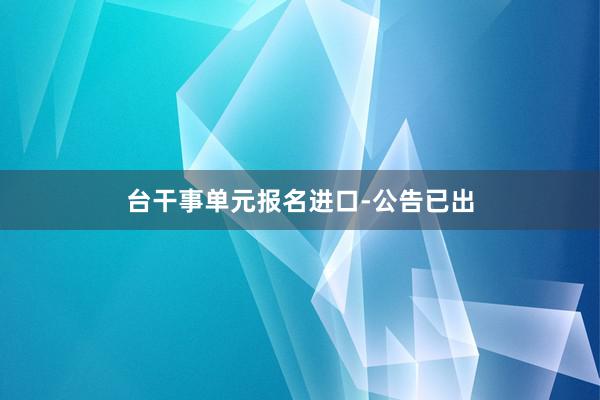 台干事单元报名进口-公告已出