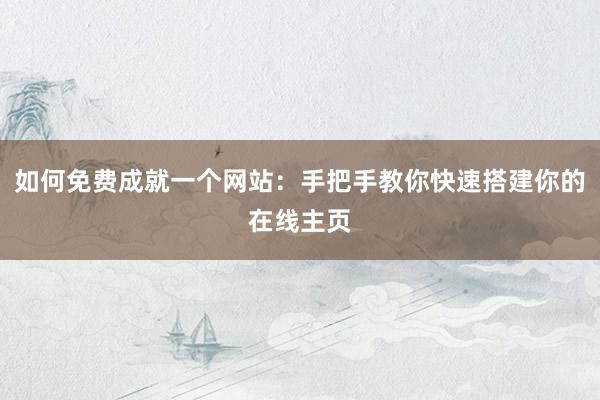 如何免费成就一个网站：手把手教你快速搭建你的在线主页